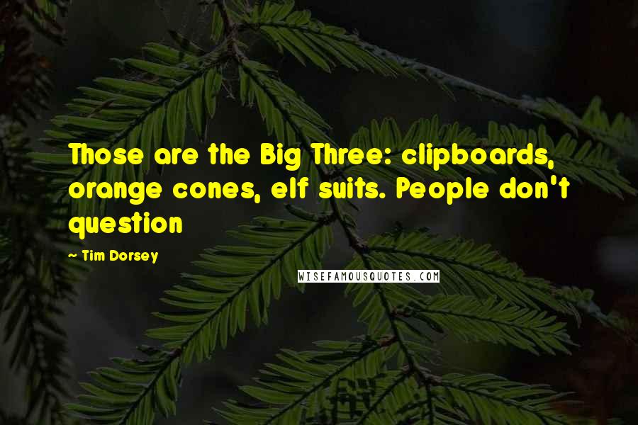 Tim Dorsey Quotes: Those are the Big Three: clipboards, orange cones, elf suits. People don't question