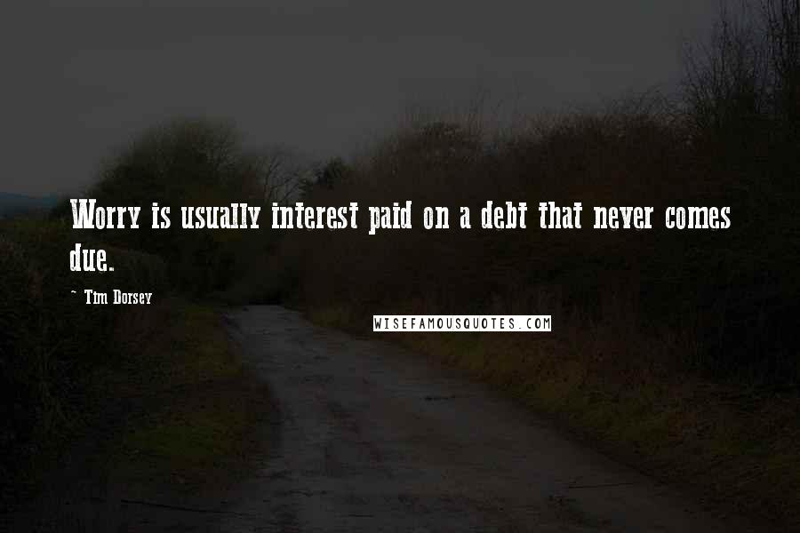 Tim Dorsey Quotes: Worry is usually interest paid on a debt that never comes due.