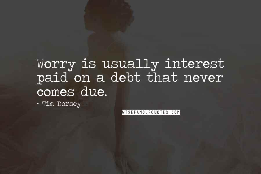 Tim Dorsey Quotes: Worry is usually interest paid on a debt that never comes due.