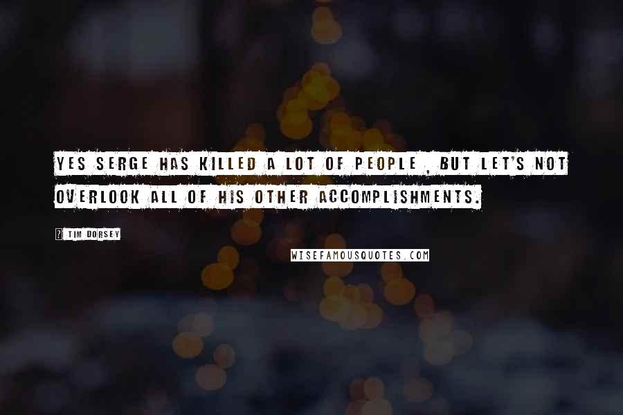 Tim Dorsey Quotes: Yes Serge has killed a lot of people , but let's not overlook all of his other accomplishments.