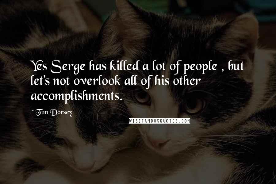 Tim Dorsey Quotes: Yes Serge has killed a lot of people , but let's not overlook all of his other accomplishments.