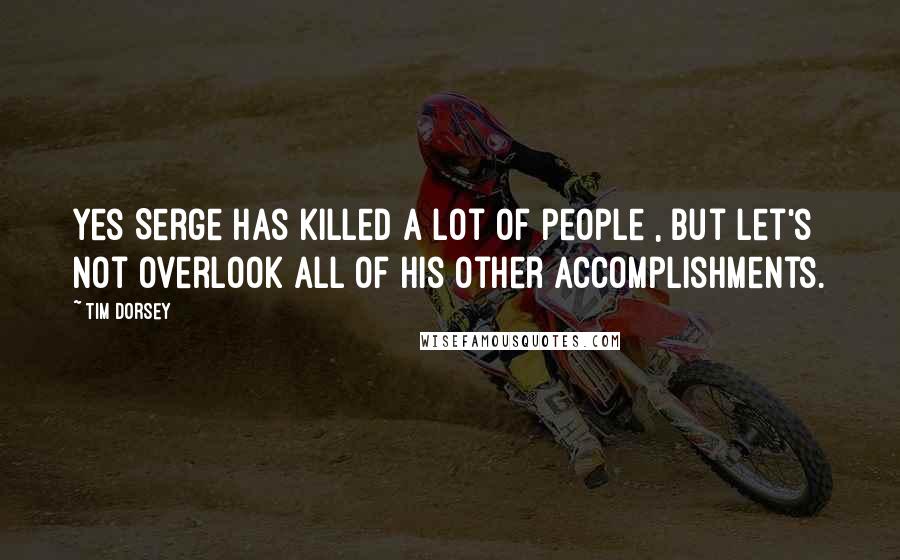 Tim Dorsey Quotes: Yes Serge has killed a lot of people , but let's not overlook all of his other accomplishments.