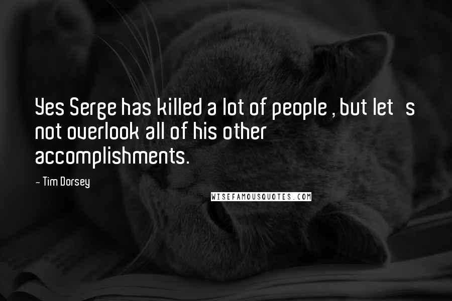 Tim Dorsey Quotes: Yes Serge has killed a lot of people , but let's not overlook all of his other accomplishments.
