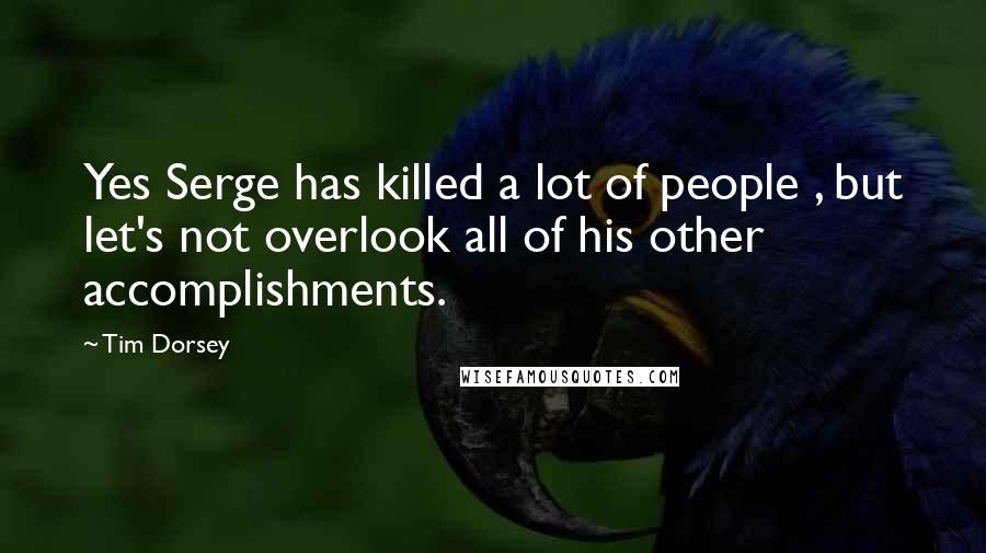 Tim Dorsey Quotes: Yes Serge has killed a lot of people , but let's not overlook all of his other accomplishments.