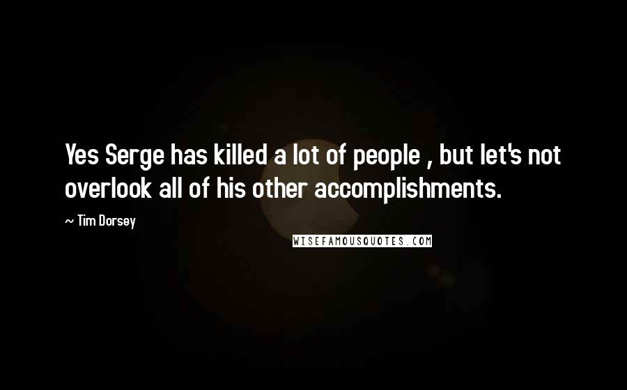 Tim Dorsey Quotes: Yes Serge has killed a lot of people , but let's not overlook all of his other accomplishments.