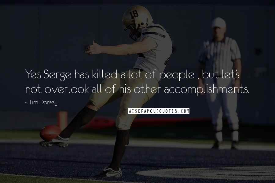 Tim Dorsey Quotes: Yes Serge has killed a lot of people , but let's not overlook all of his other accomplishments.