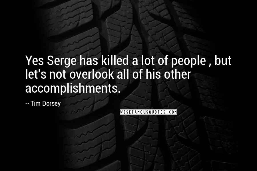 Tim Dorsey Quotes: Yes Serge has killed a lot of people , but let's not overlook all of his other accomplishments.