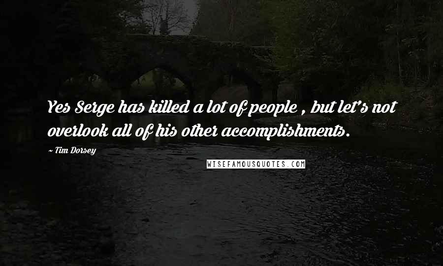 Tim Dorsey Quotes: Yes Serge has killed a lot of people , but let's not overlook all of his other accomplishments.
