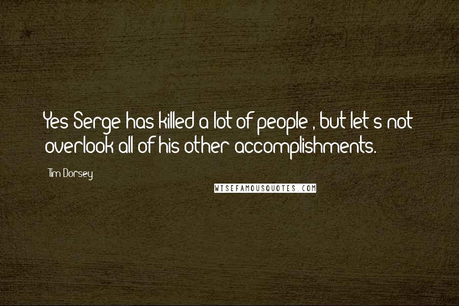 Tim Dorsey Quotes: Yes Serge has killed a lot of people , but let's not overlook all of his other accomplishments.