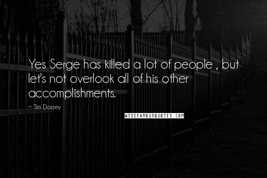 Tim Dorsey Quotes: Yes Serge has killed a lot of people , but let's not overlook all of his other accomplishments.