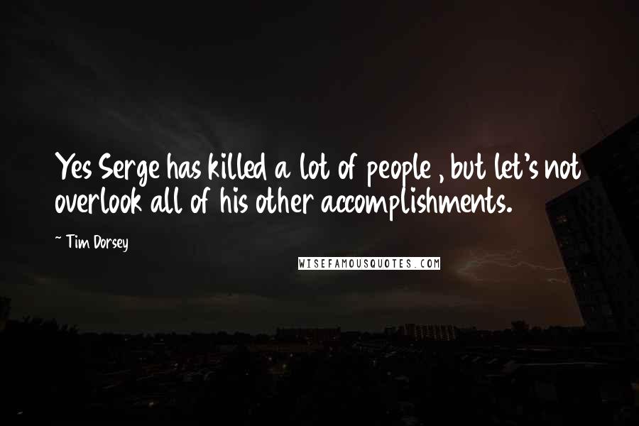 Tim Dorsey Quotes: Yes Serge has killed a lot of people , but let's not overlook all of his other accomplishments.
