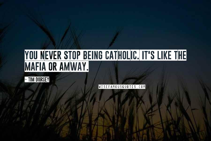 Tim Dorsey Quotes: You never stop being Catholic. It's like the Mafia or Amway.