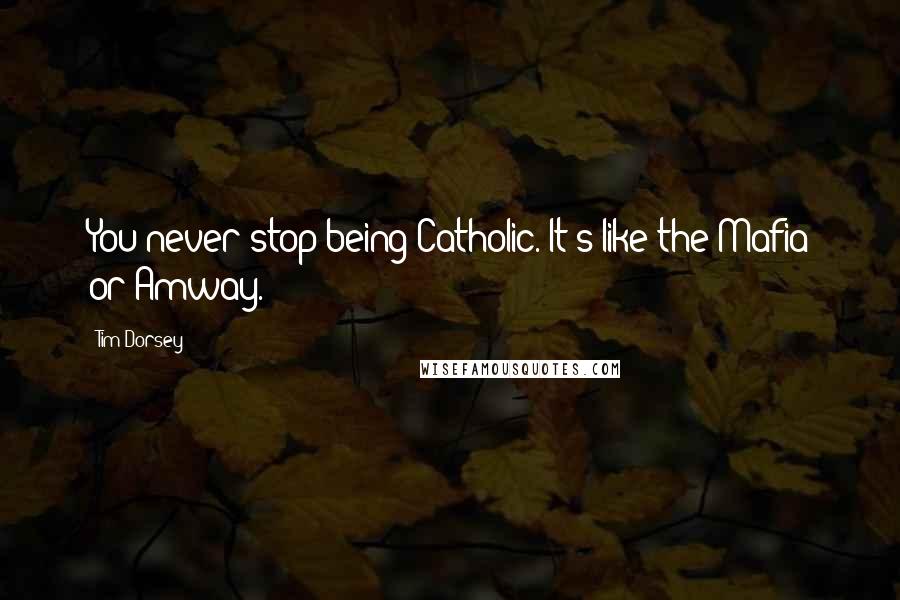 Tim Dorsey Quotes: You never stop being Catholic. It's like the Mafia or Amway.