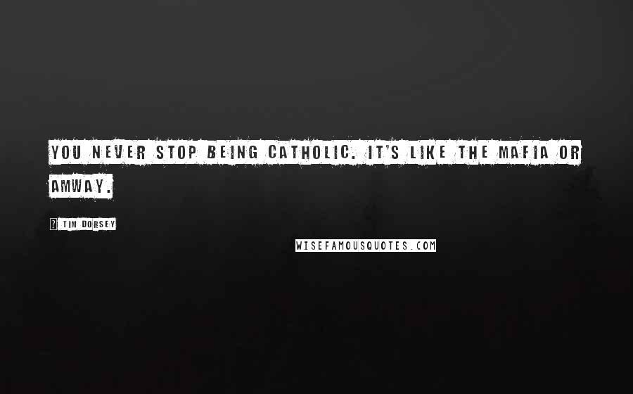 Tim Dorsey Quotes: You never stop being Catholic. It's like the Mafia or Amway.