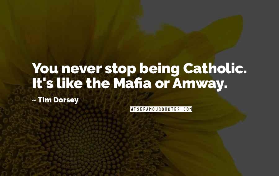 Tim Dorsey Quotes: You never stop being Catholic. It's like the Mafia or Amway.