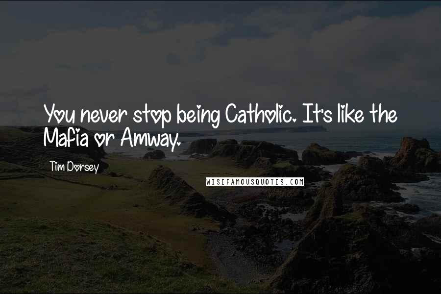 Tim Dorsey Quotes: You never stop being Catholic. It's like the Mafia or Amway.