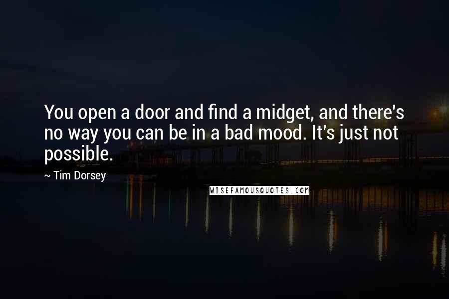 Tim Dorsey Quotes: You open a door and find a midget, and there's no way you can be in a bad mood. It's just not possible.