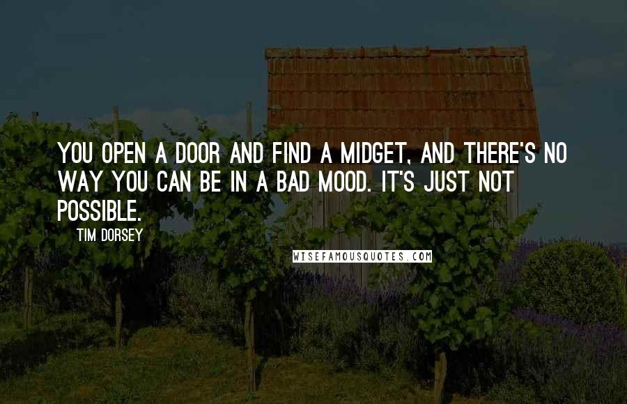 Tim Dorsey Quotes: You open a door and find a midget, and there's no way you can be in a bad mood. It's just not possible.