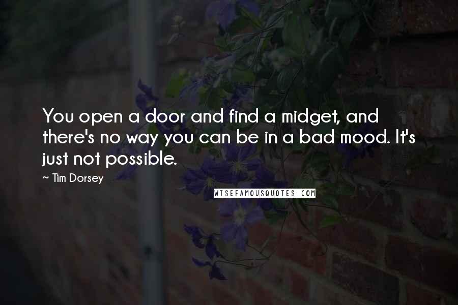 Tim Dorsey Quotes: You open a door and find a midget, and there's no way you can be in a bad mood. It's just not possible.