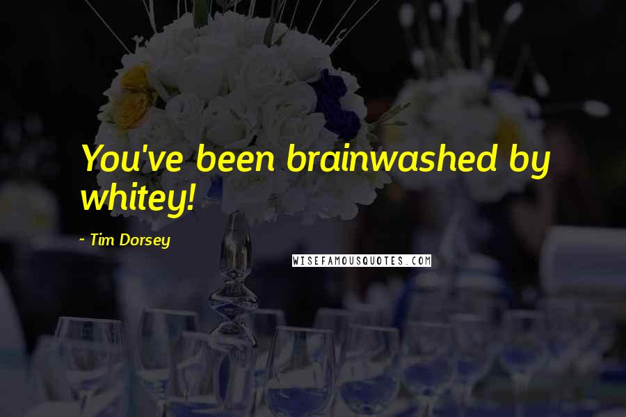 Tim Dorsey Quotes: You've been brainwashed by whitey!