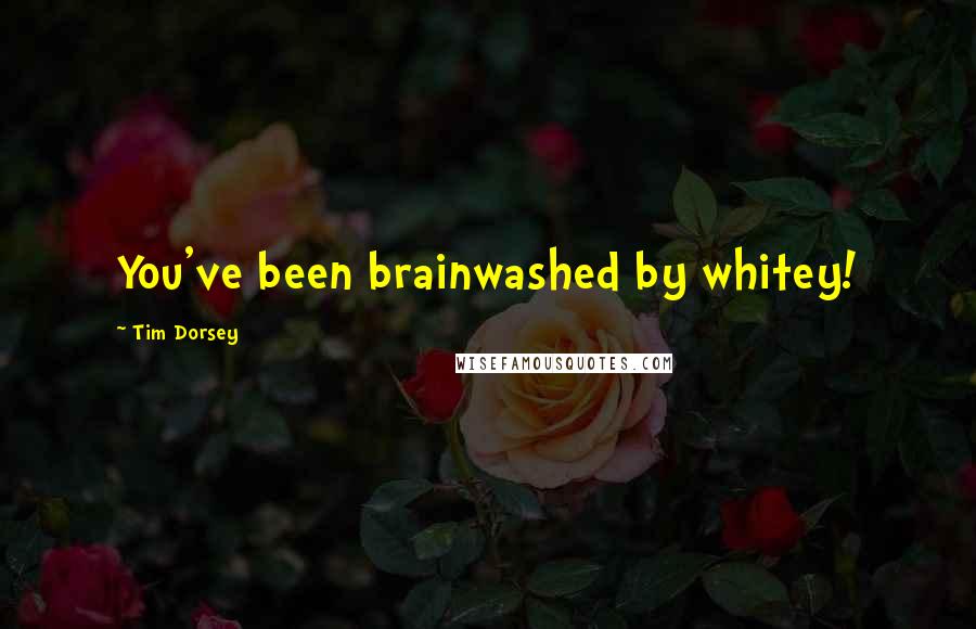 Tim Dorsey Quotes: You've been brainwashed by whitey!