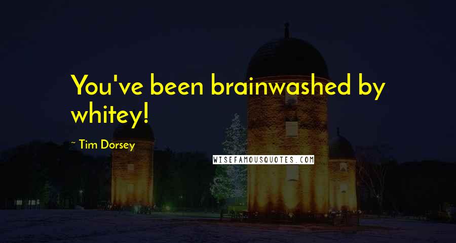 Tim Dorsey Quotes: You've been brainwashed by whitey!