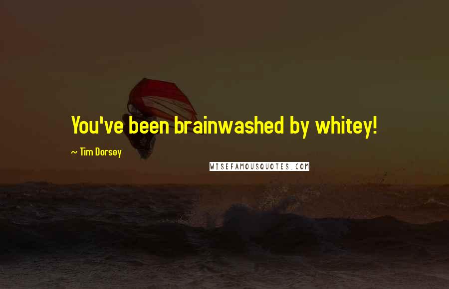 Tim Dorsey Quotes: You've been brainwashed by whitey!