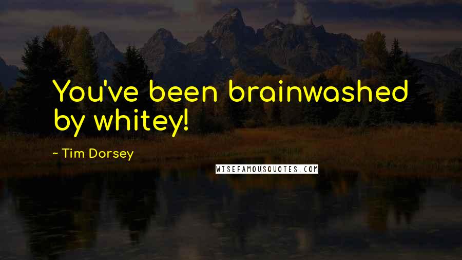 Tim Dorsey Quotes: You've been brainwashed by whitey!