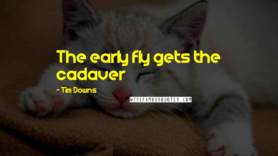 Tim Downs Quotes: The early fly gets the cadaver