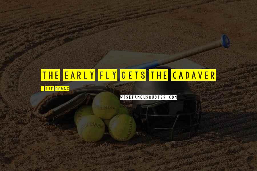 Tim Downs Quotes: The early fly gets the cadaver