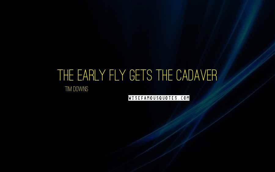 Tim Downs Quotes: The early fly gets the cadaver