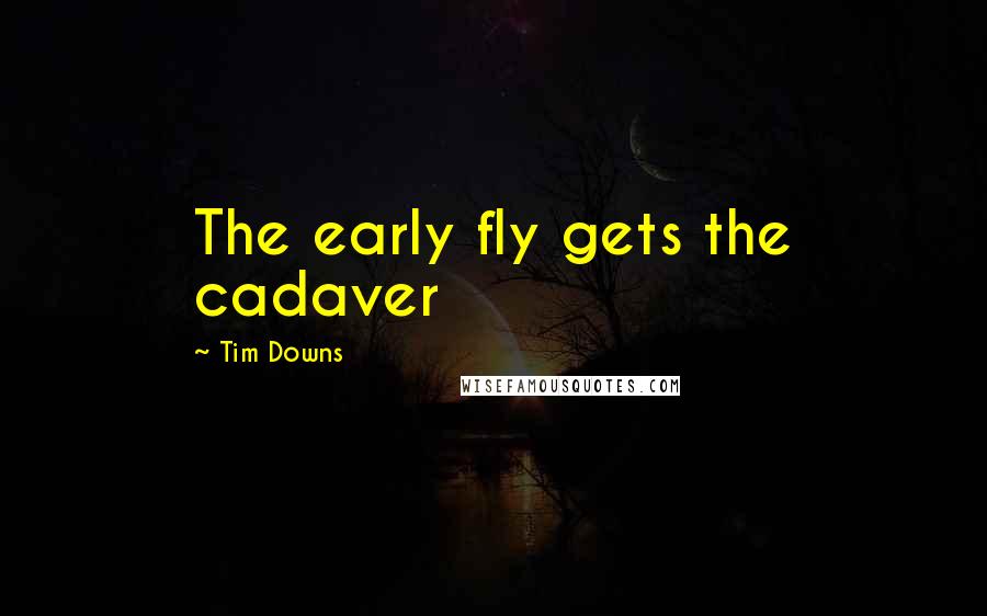 Tim Downs Quotes: The early fly gets the cadaver