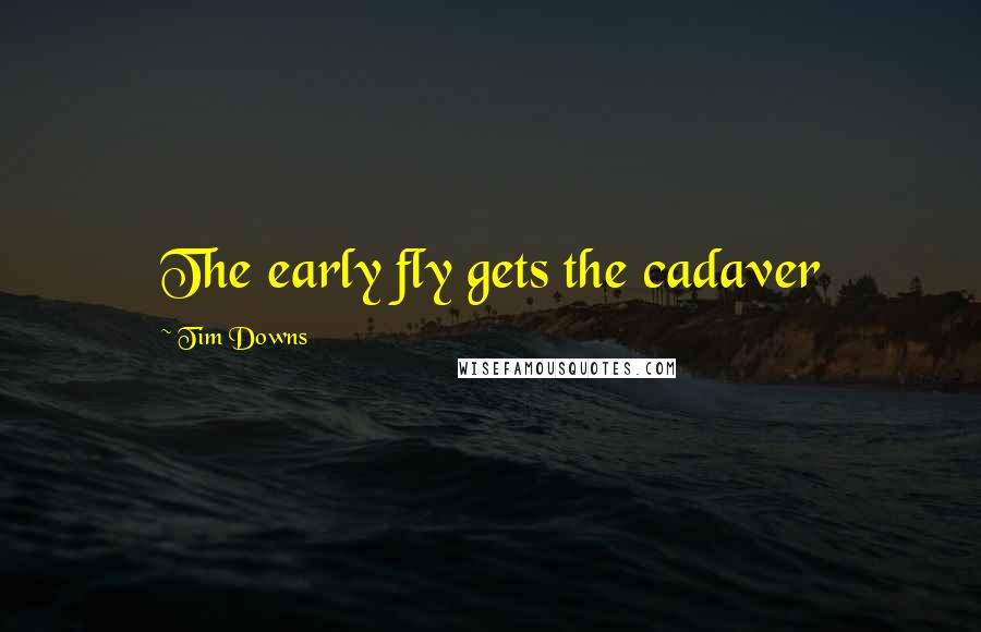 Tim Downs Quotes: The early fly gets the cadaver