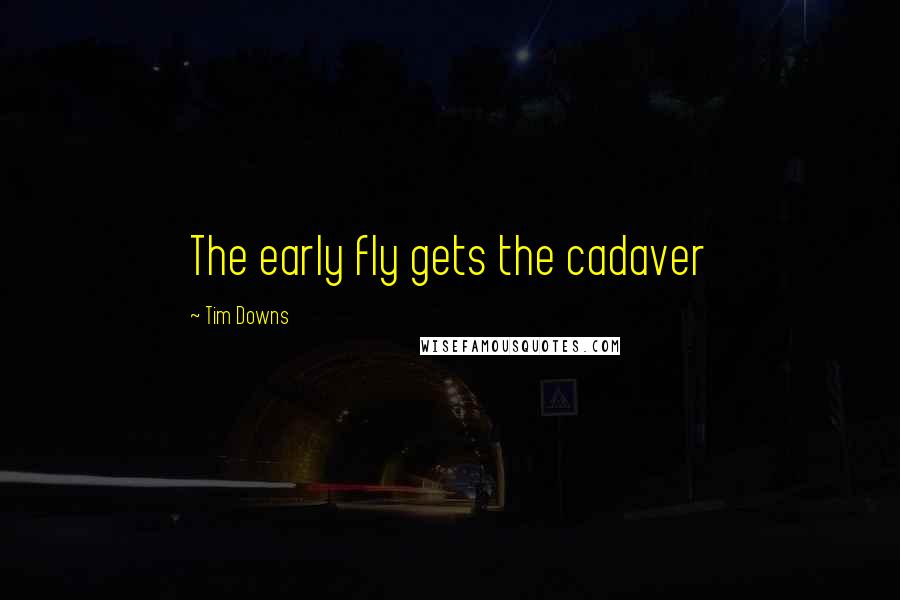 Tim Downs Quotes: The early fly gets the cadaver