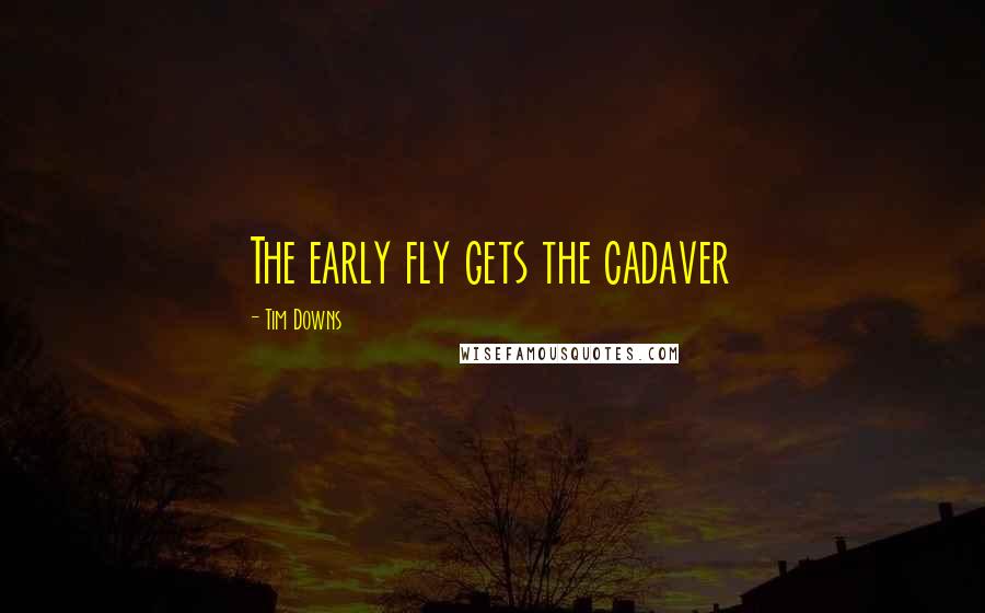 Tim Downs Quotes: The early fly gets the cadaver