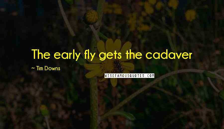 Tim Downs Quotes: The early fly gets the cadaver