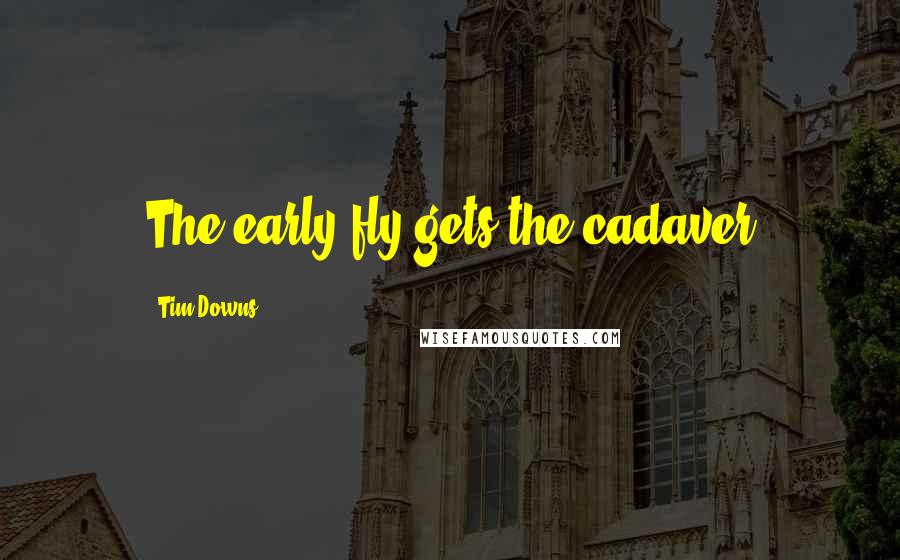 Tim Downs Quotes: The early fly gets the cadaver