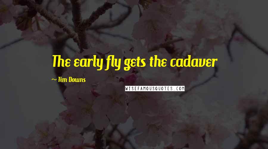 Tim Downs Quotes: The early fly gets the cadaver