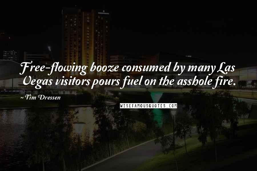 Tim Dressen Quotes: Free-flowing booze consumed by many Las Vegas visitors pours fuel on the asshole fire.