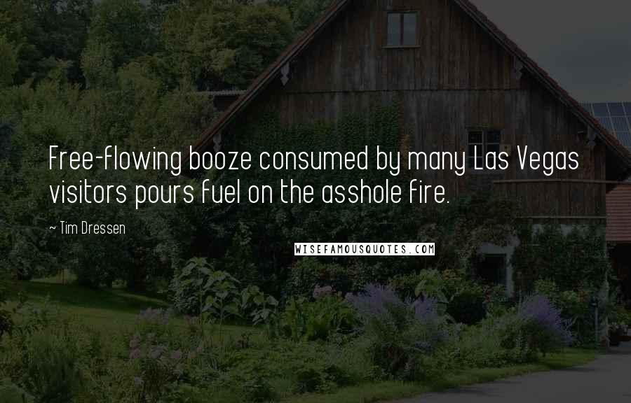 Tim Dressen Quotes: Free-flowing booze consumed by many Las Vegas visitors pours fuel on the asshole fire.