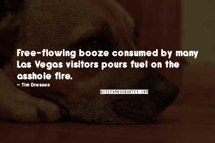 Tim Dressen Quotes: Free-flowing booze consumed by many Las Vegas visitors pours fuel on the asshole fire.