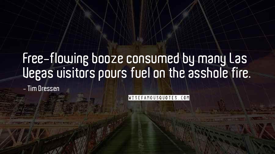Tim Dressen Quotes: Free-flowing booze consumed by many Las Vegas visitors pours fuel on the asshole fire.