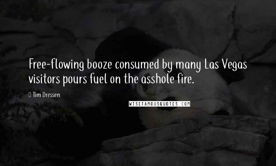 Tim Dressen Quotes: Free-flowing booze consumed by many Las Vegas visitors pours fuel on the asshole fire.