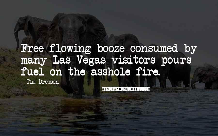 Tim Dressen Quotes: Free-flowing booze consumed by many Las Vegas visitors pours fuel on the asshole fire.
