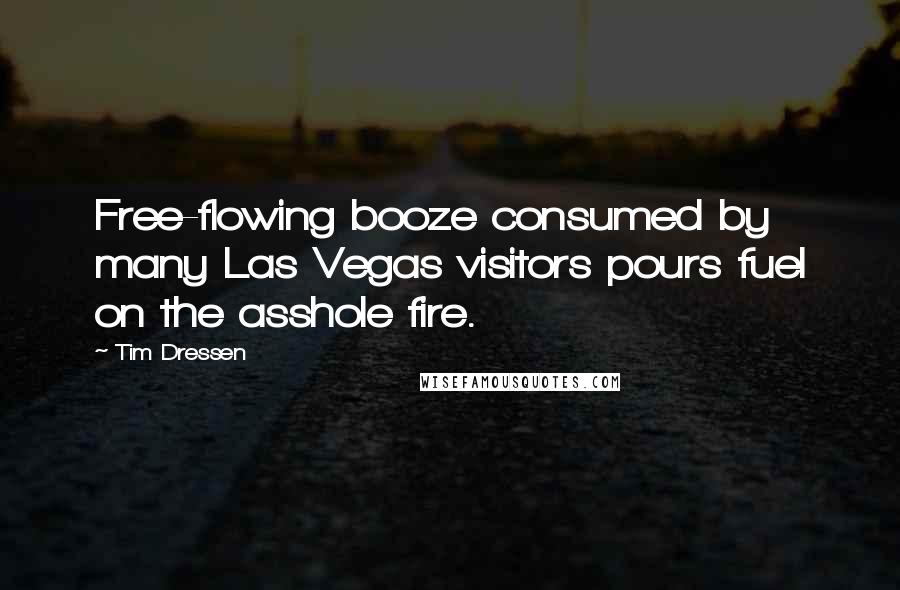 Tim Dressen Quotes: Free-flowing booze consumed by many Las Vegas visitors pours fuel on the asshole fire.
