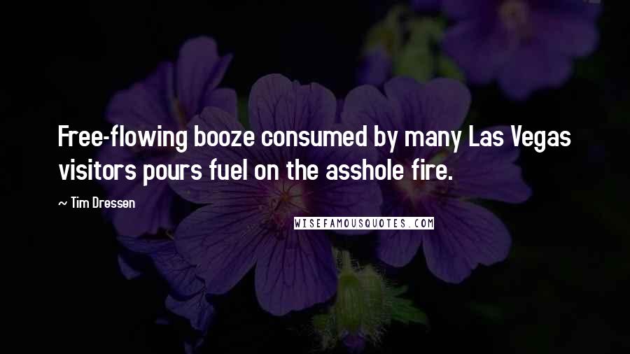 Tim Dressen Quotes: Free-flowing booze consumed by many Las Vegas visitors pours fuel on the asshole fire.