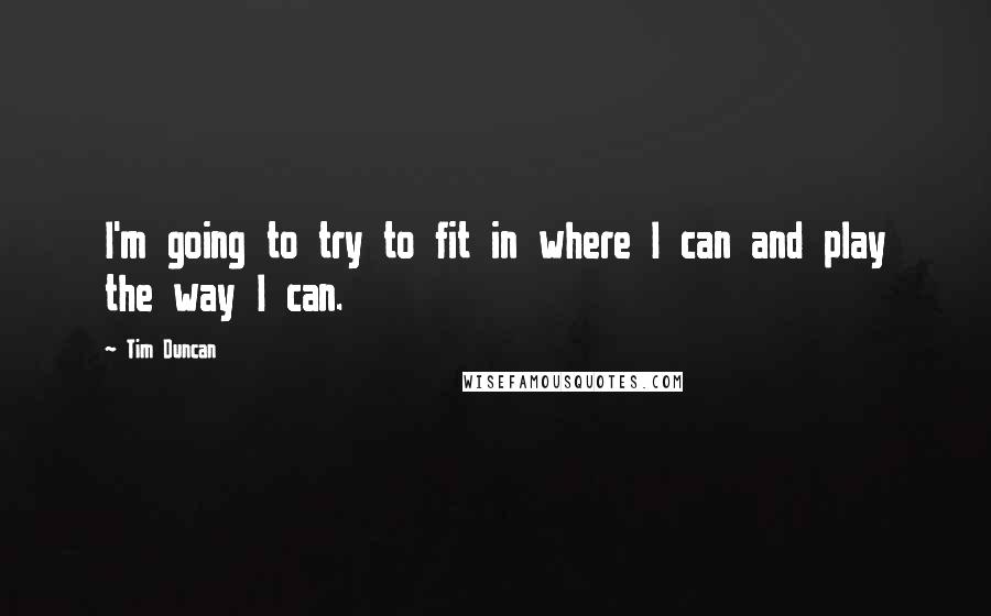 Tim Duncan Quotes: I'm going to try to fit in where I can and play the way I can.