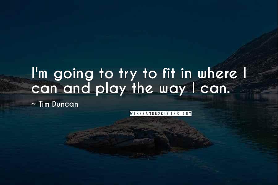 Tim Duncan Quotes: I'm going to try to fit in where I can and play the way I can.