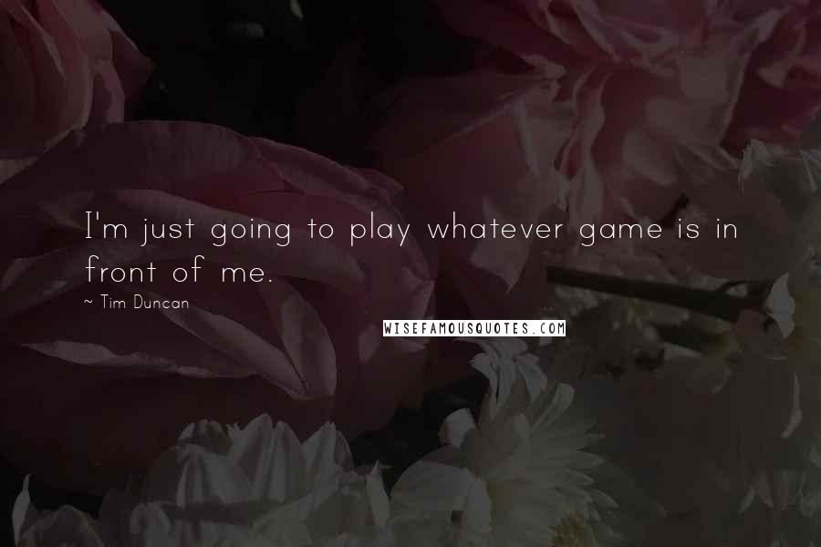 Tim Duncan Quotes: I'm just going to play whatever game is in front of me.