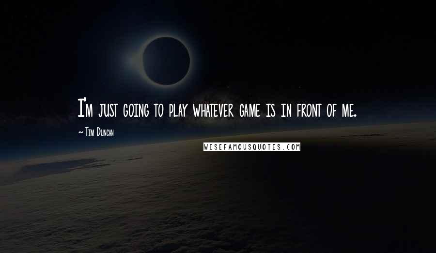 Tim Duncan Quotes: I'm just going to play whatever game is in front of me.